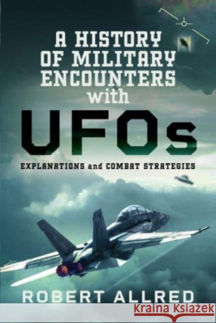 A History of Military Encounters with UFOs: Explanations and Combat Strategies Robert Allred 9781399063760 Pen & Sword Books Ltd - książka