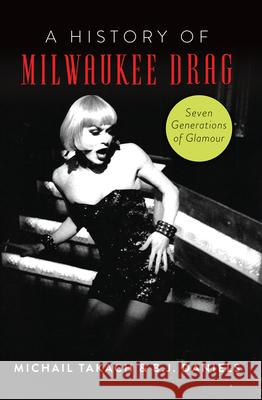 A History of Milwaukee Drag: Seven Generations of Glamour Daniels, B. J. 9781467149174 History Press - książka