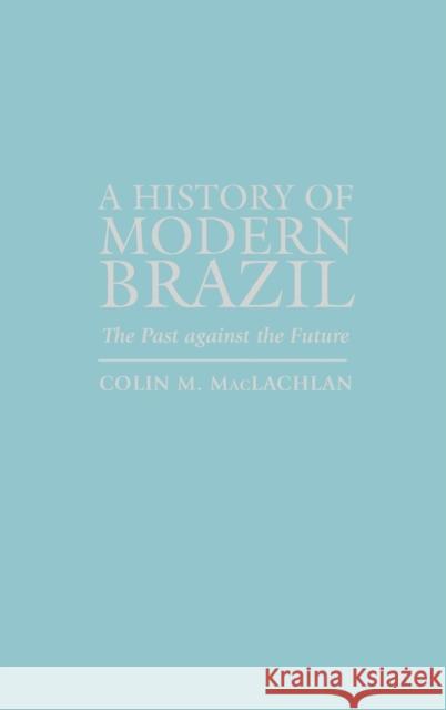 A History of Modern Brazil: The Past Against the Future MacLachlan, Colin M. 9780842051224 SR Books - książka