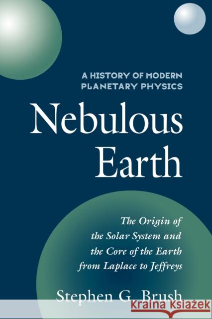 A History of Modern Planetary Physics: Volume 1, the Origin of the Solar System and the Core of the Earth from Laplace to Jeffreys: Nebulous Earth Brush, Stephen G. 9780521093217 Cambridge University Press - książka