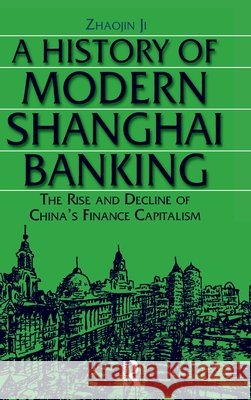 A History of Modern Shanghai Banking: The Rise and Decline of China's Financial Capitalism: The Rise and Decline of China's Financial Capitalism Zhaojin, Ji 9780765610027 M.E. Sharpe - książka
