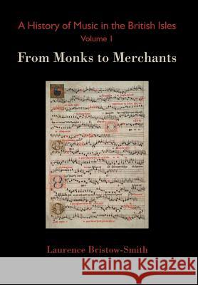A History of Music in the British Isles, Volume 1: From Monks to Merchants Laurence Bristow-Smith 9782970065463 Letterworth Press - książka