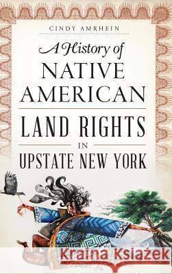 A History of Native American Land Rights in Upstate New York Cindy Amrhein 9781540213518 History Press Library Editions - książka