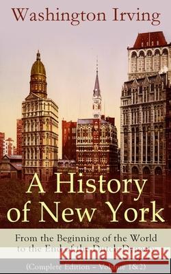 A History of New York: From the Beginning of the World to the End of the Dutch Dynasty (Complete Edition - Volume 1&2): From the Prolific American Writer, Biographer and Historian, Author of Life of G Washington Irving 9788026891406 E-Artnow - książka