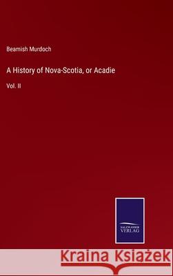 A History of Nova-Scotia, or Acadie: Vol. II Beamish Murdoch 9783752576634 Salzwasser-Verlag - książka