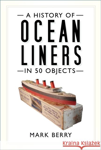 A History of Ocean Liners in 50 Objects Mark Berry 9780750994323 The History Press Ltd - książka