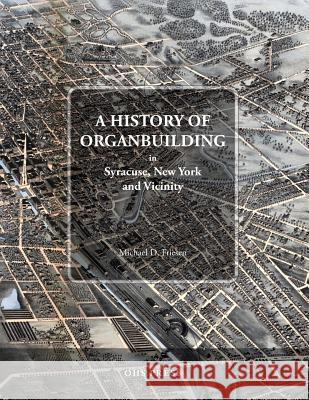 A History of Organbuilding in Syracuse, New York and Vicinity Michael Friesen 9781500423674 Createspace - książka