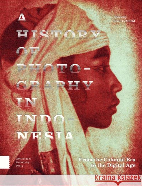 A History of Photography in Indonesia: From the Colonial Era to the Digital Age Arnold, Brian C. 9789463729499 Amsterdam University Press - książka