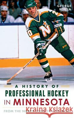 A History of Professional Hockey in Minnesota: From the North Stars to the Wild George Rekela 9781540209665 History Press Library Editions - książka