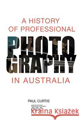 A History of Professional Photography in Australia Paul Curtis 9780975726686 Rose Publishing (CA) - książka