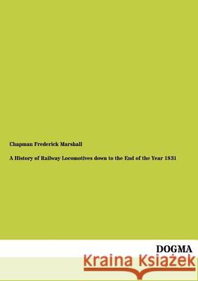 A History of Railway Locomotives down to the End of the Year 1831 Marshall, Chapman Frederick 9783954543151 Dogma - książka