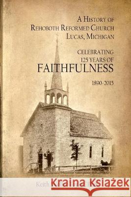 A History of Rehoboth Reformed Church, Lucas Michigan: Celebrating 125 Years of Faithfulness 1890-2015 Judy K. Gilde Keith Weller Taylo 9781514124048 Createspace Independent Publishing Platform - książka