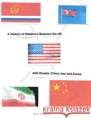 A History of Relations Between the US with Russia, China, Iran and North Korea Navarro, Bob 9781975891572 Createspace Independent Publishing Platform - książka