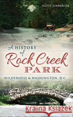 A History of Rock Creek Park: Wilderness & Washington, D.C. Scott Einberger 9781540210654 History Press Library Editions - książka