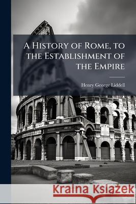 A History of Rome, to the Establishment of the Empire Henry Georg Liddell 9781144898029  - książka