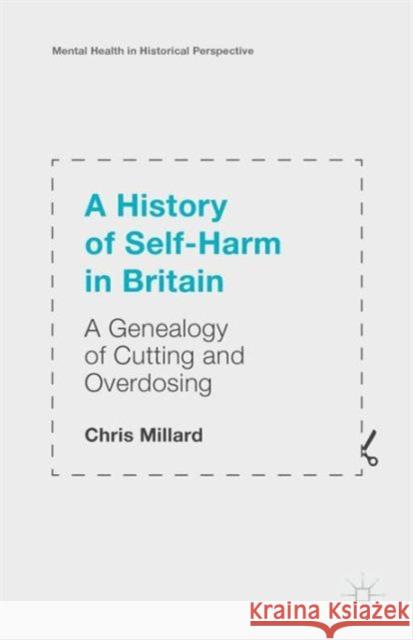 A History of Self-Harm in Britain: A Genealogy of Cutting and Overdosing Millard, Chris 9781137547736 Palgrave MacMillan - książka