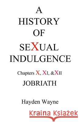 A History of Sexual Indulgence Chapters X, XI & XII JOBRIATH Wayne, Hayden 9781475299328 Createspace Independent Publishing Platform - książka