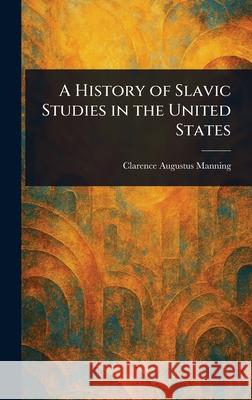 A History of Slavic Studies in the United States Clarence Augustus Manning 9781025238340 Anson Street Press - książka