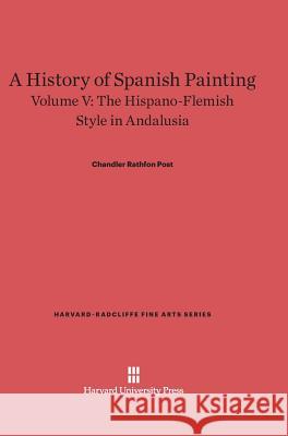 A History of Spanish Painting, Volume V, The Hispano-Flemish Style in Andalusia Chandler Rathfon Post 9780674427907 Harvard University Press - książka