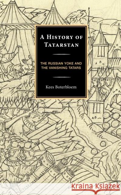 A History of Tatarstan: The Russian Yoke and the Vanishing Tatars Kees Boterbloem 9781666926842 Lexington Books - książka