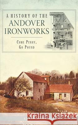 A History of the Andover Ironworks: Come Penny, Go Pound Kevin W. Wright 9781540222381 History Press Library Editions - książka