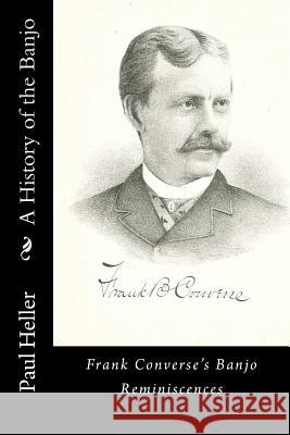 A History of the Banjo: Frank Converse's Banjo Reminiscences Paul C. Heller 9781466308114 Createspace - książka