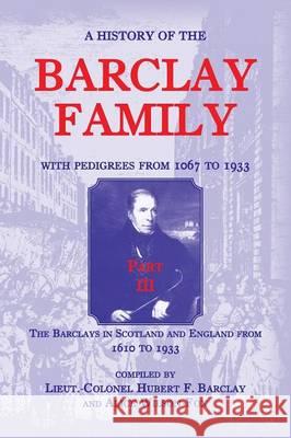 A History of the Barclay Family, with Pedigrees from 1067 to 1933, Part III: The Barclays in Scotland and England from 1610 to 1933 Hubert F Barclay, Alice Wilson-Fox 9781585498604 Heritage Books - książka