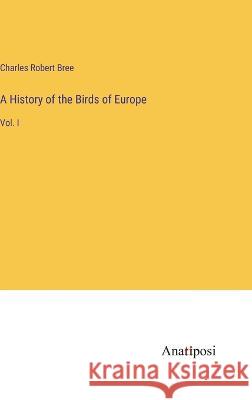 A History of the Birds of Europe: Vol. I Charles Robert Bree 9783382302979 Anatiposi Verlag - książka