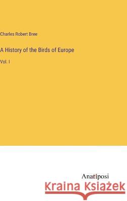 A History of the Birds of Europe: Vol. I Charles Robert Bree   9783382321871 Anatiposi Verlag - książka