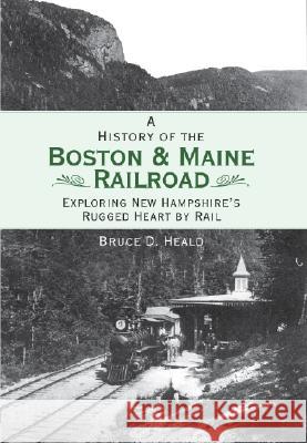 A History of the Boston & Maine Railroad: Exploring New Hampshire's Rugged Heart by Rail Heald, Bruce D. 9781596293601 History Press - książka