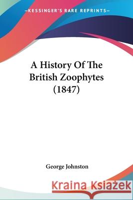 A History Of The British Zoophytes (1847) George Johnston 9780548664124  - książka
