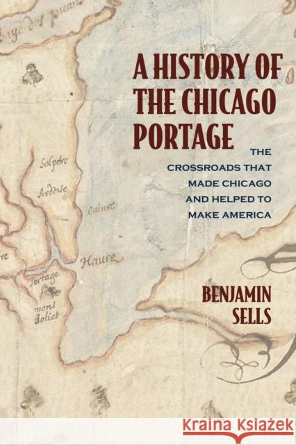 A History of the Chicago Portage: The Crossroads That Made Chicago and Helped Make America Benjamin Sells 9780810143906 Northwestern University Press - książka