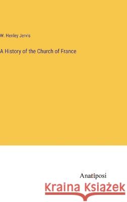 A History of the Church of France W Henley Jervis   9783382184971 Anatiposi Verlag - książka