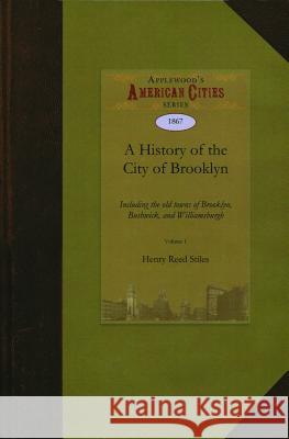 A History of the City of Brooklyn: Including the Old Town and Village of Brooklyn, the Town of Bushwick, and the Village and City of Williamsburgh Reed Stiles Henr Henry Stiles 9781429022224 Applewood Books - książka