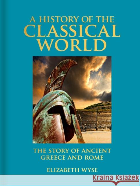 A History of the Classical World: The Story of Ancient Greece and Rome Elizabeth Wyse 9781398824508 Arcturus Publishing Ltd - książka