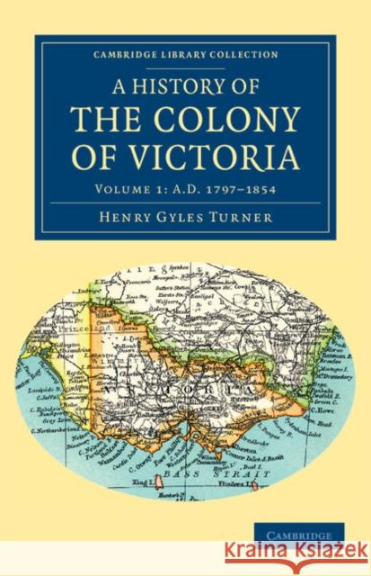A History of the Colony of Victoria: From Its Discovery to Its Absorption Into the Commonwealth of Australia Turner, Henry Gyles 9781108039826 Cambridge University Press - książka