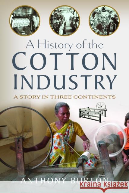 A History of the Cotton Industry: A Story in Three Continents Anthony Burton 9781399057318 Pen & Sword Books Ltd - książka