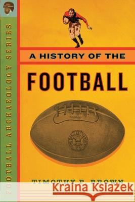 A History of the Football Timothy Brown Timothy P. Brown 9780999572399 Brown House Publishing - książka