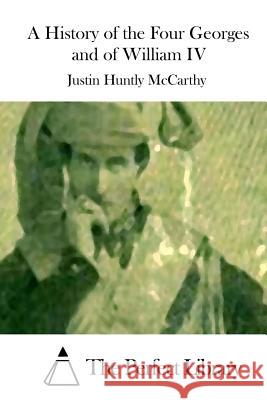 A History of the Four Georges and of William IV Justin Huntly McCarthy The Perfect Library 9781512128864 Createspace - książka