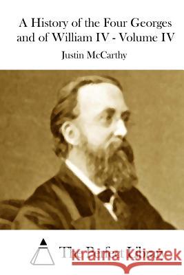 A History of the Four Georges and of William IV - Volume IV Justin McCarthy The Perfect Library 9781512128345 Createspace - książka