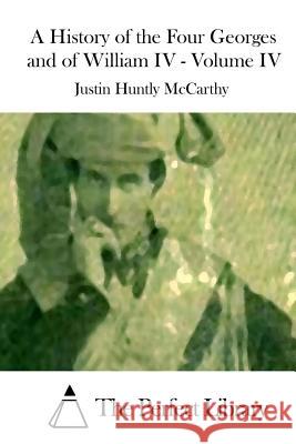 A History of the Four Georges and of William IV - Volume IV Justin Huntly McCarthy The Perfect Library 9781512128970 Createspace - książka