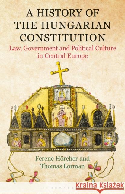 A History of the Hungarian Constitution: Law, Government and Political Culture in Central Europe Ferenc Hoercher (Hungarian Academy of Sc Thomas Lorman (University College London  9781350170186 Bloomsbury Academic - książka