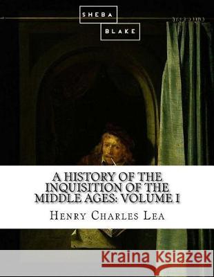 A History of the Inquisition of the Middle Ages: Volume I Henry Charles Lea 9781973993520 Createspace Independent Publishing Platform - książka