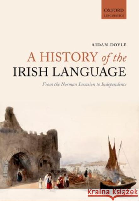 A History of the Irish Language: From the Norman Invasion to Independence Doyle, Aidan 9780198724759 Oxford University Press, USA - książka