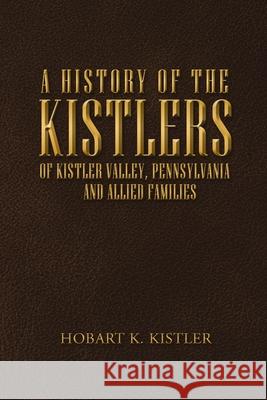 A History of the Kistlers of Kistler Valley, Pennsylvania: And Allied Families Hobart K Kistler 9781684715381 Lulu Publishing Services - książka