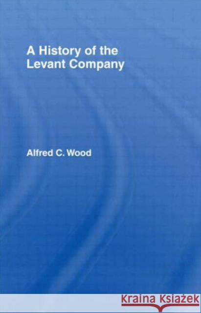 A History of the Levant Company Alfred C. Wood 9780714613840 Frank Cass Publishers - książka