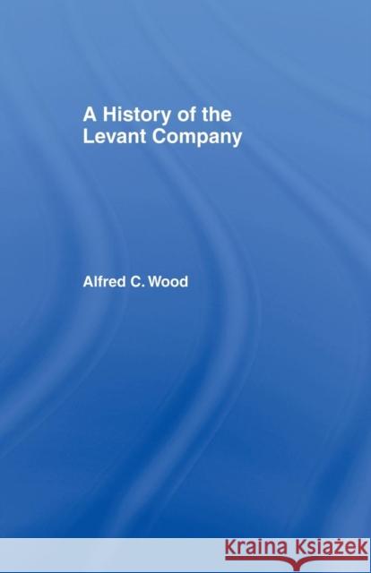 A History of the Levant Company Alfred C. Wood   9781138976191 Taylor and Francis - książka