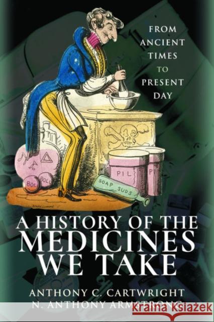 A History of the Medicines We Take: From Ancient Times to Present Day Anthony C. Cartwright N. Anthony Armstrong 9781526724038 Pen & Sword Books Ltd - książka