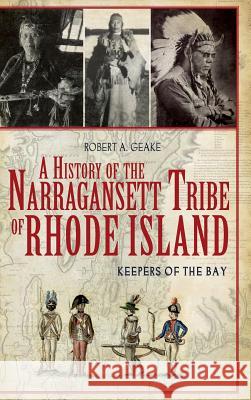 A History of the Narragansett Tribe of Rhode Island: Keepers of the Bay Robert A. Geake 9781540205872 History Press Library Editions - książka