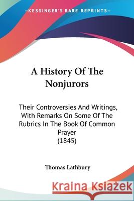 A History Of The Nonjurors: Their Controversies And Writings, With Remarks On Some Of The Rubrics In The Book Of Common Prayer (1845) Thomas Lathbury 9780548736821  - książka